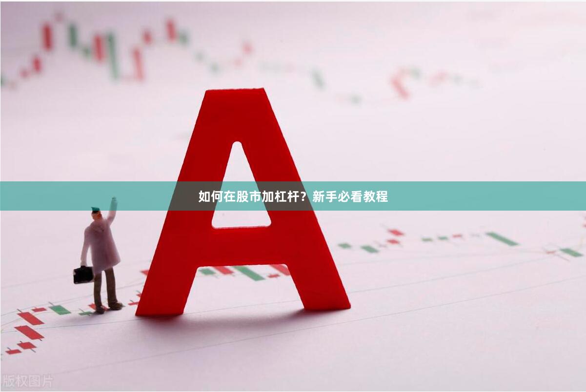 如何在股市加杠杆？新手必看教程