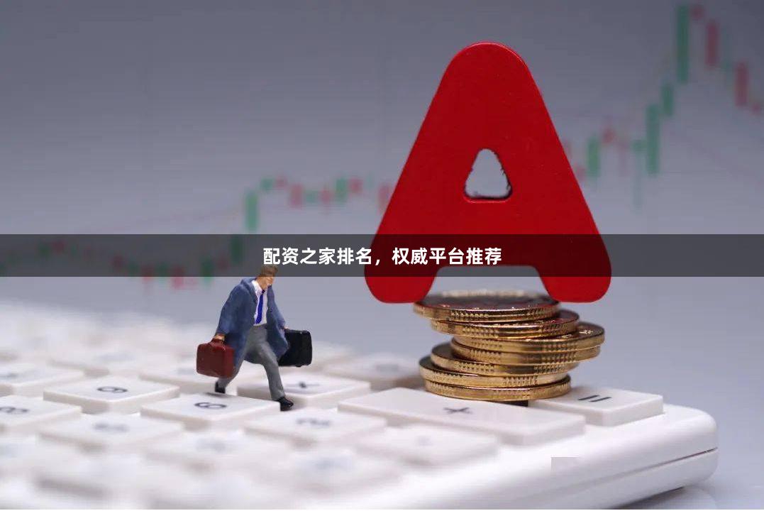 配资之家排名，权威平台推荐