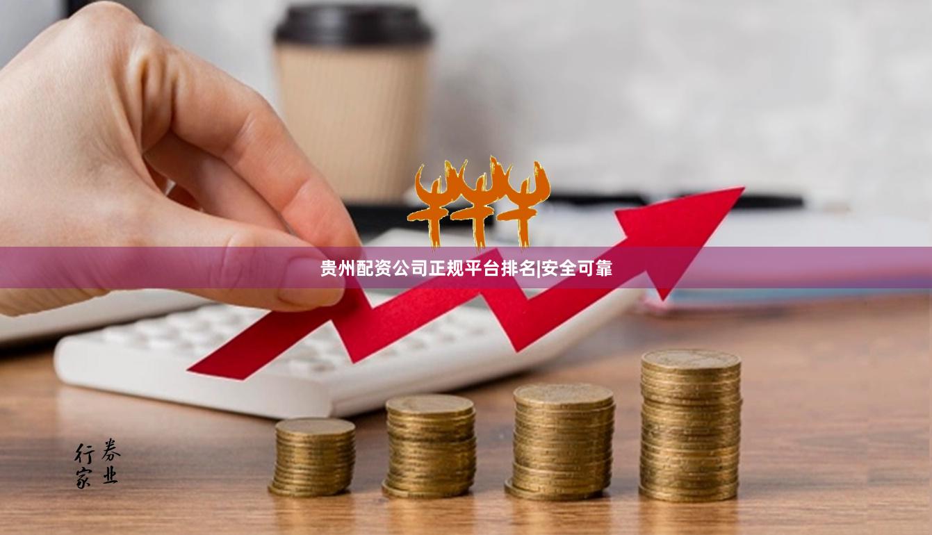 贵州配资公司正规平台排名|安全可靠