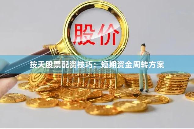 按天股票配资技巧：短期资金周转方案