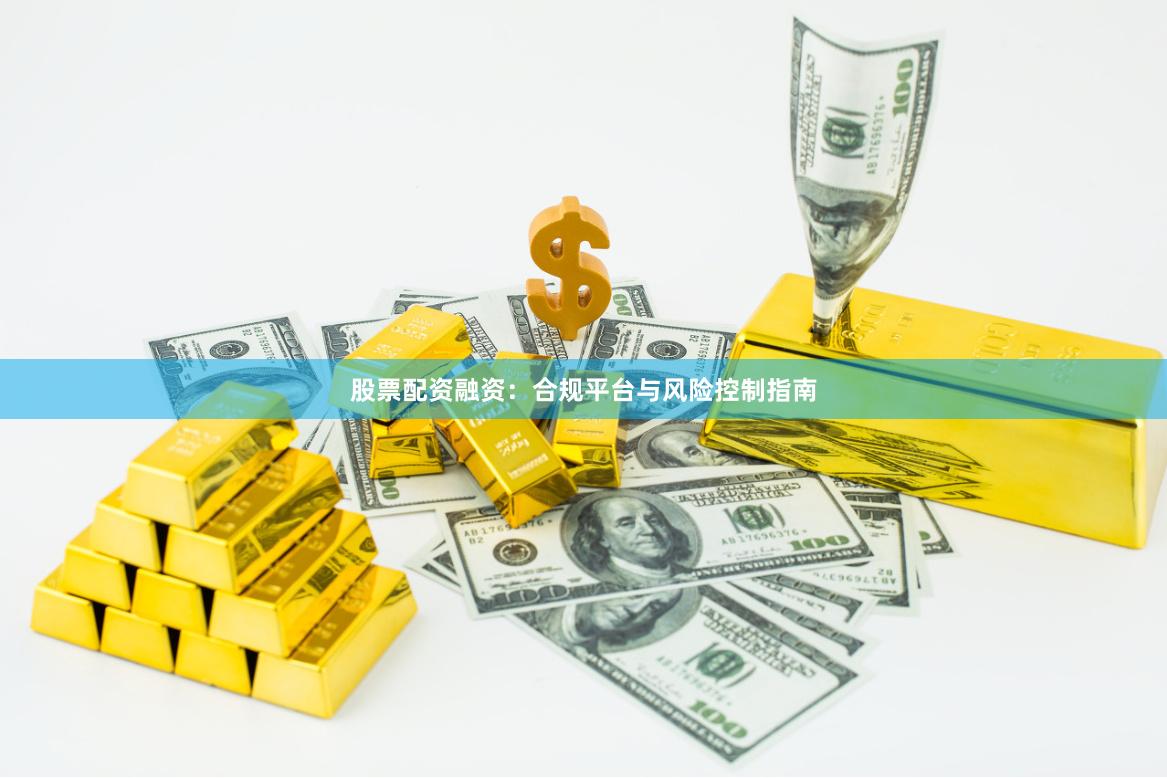 股票配资融资：合规平台与风险控制指南