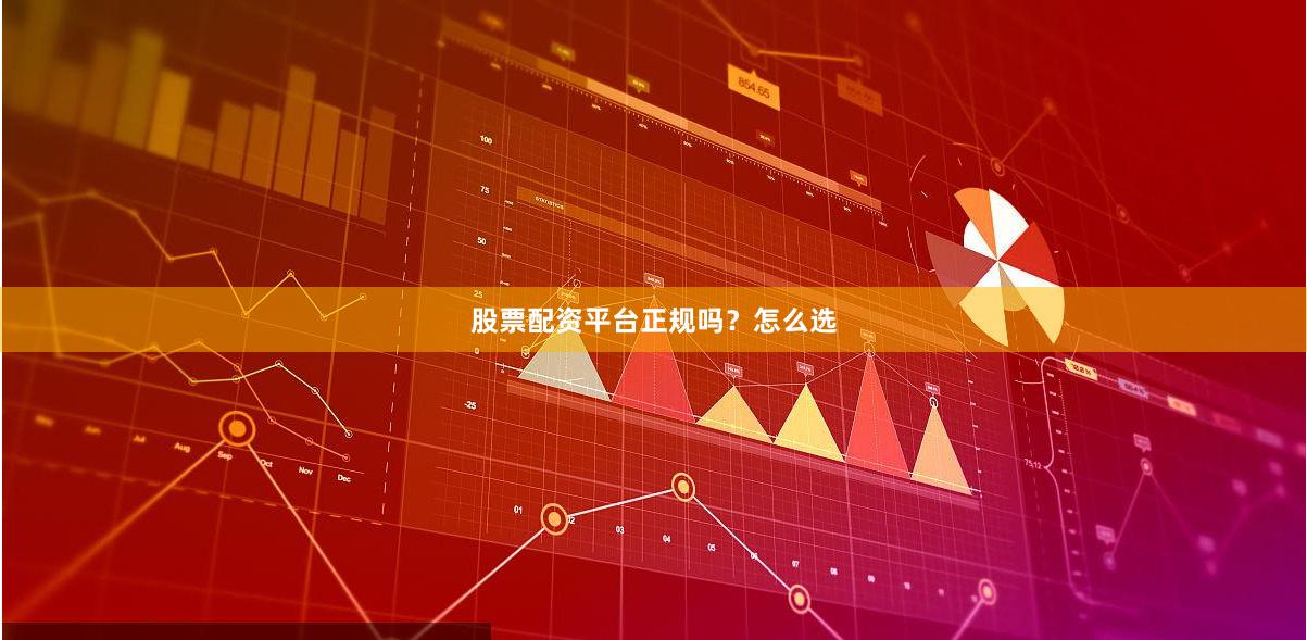 股票配资平台正规吗？怎么选