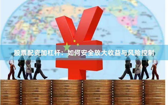 股票配资加杠杆：如何安全放大收益与风险控制