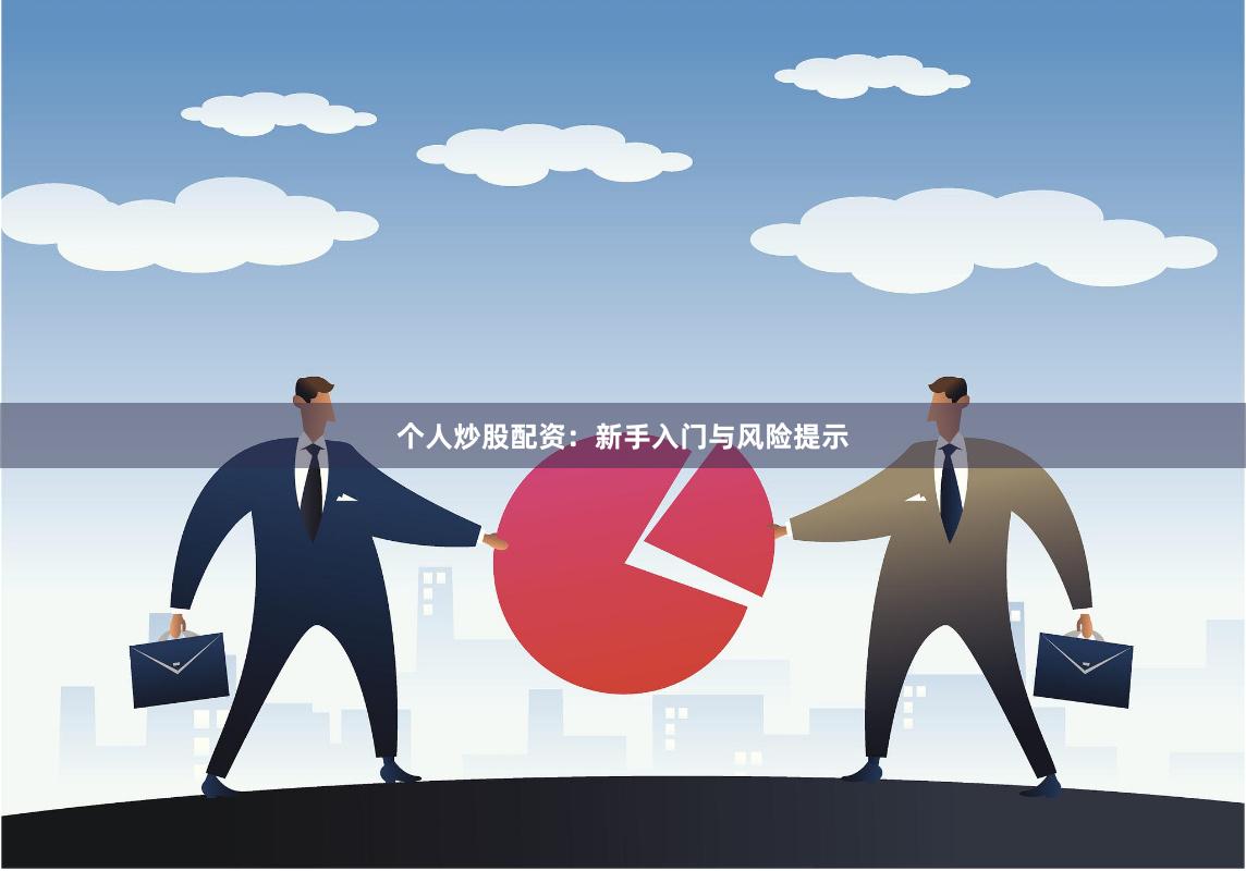 个人炒股配资：新手入门与风险提示