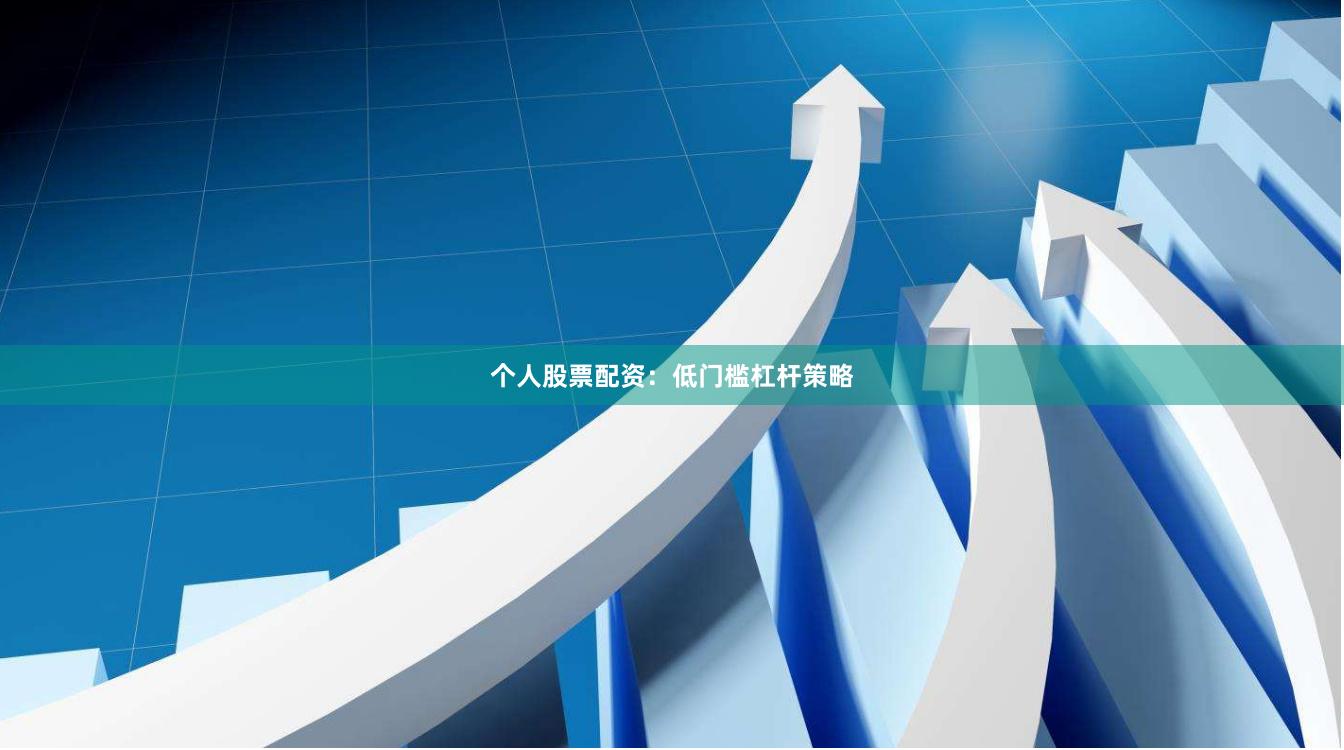 个人股票配资：低门槛杠杆策略
