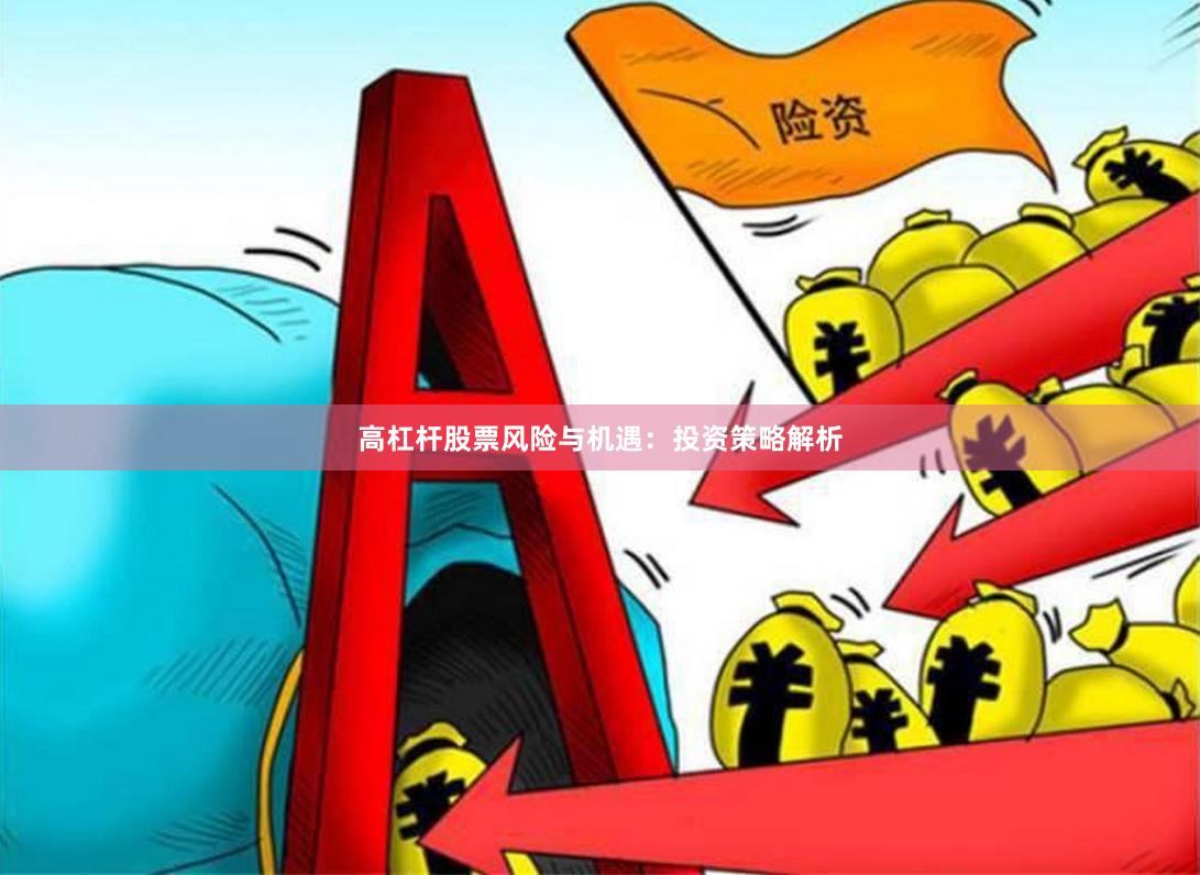 高杠杆股票风险与机遇：投资策略解析