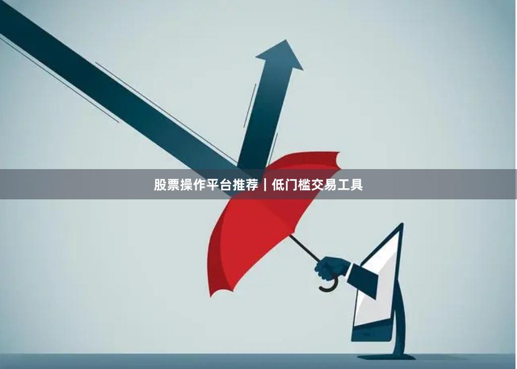 股票操作平台推荐｜低门槛交易工具