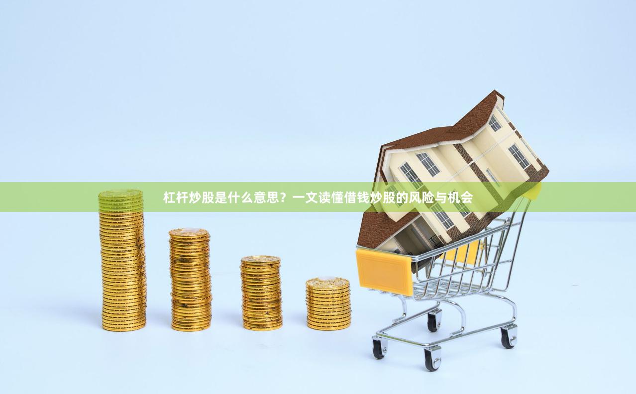 杠杆炒股是什么意思？一文读懂借钱炒股的风险与机会