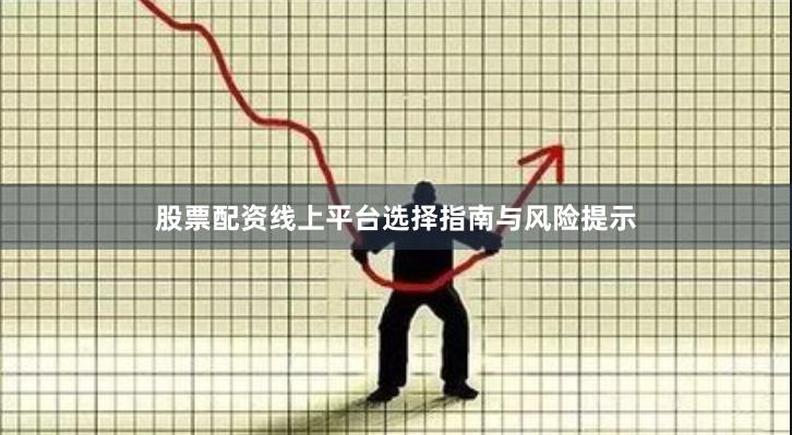 股票配资线上平台选择指南与风险提示
