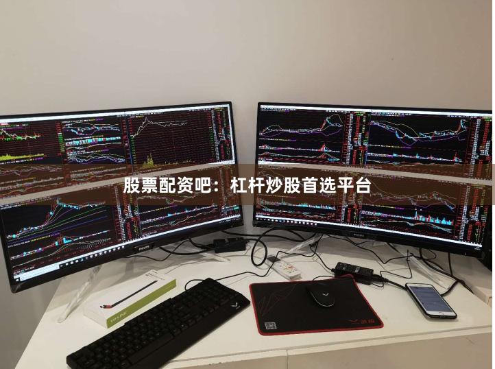 股票配资吧：杠杆炒股首选平台